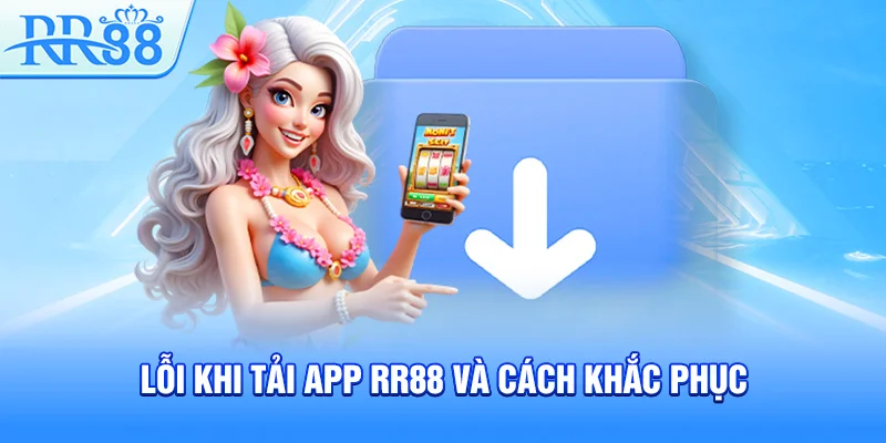 Tải App RR88 – Trải Nghiệm Sân Chơi Ngay Trên Điện Thoại 5 Lỗi khi tải app RR88 và cách khắc phục